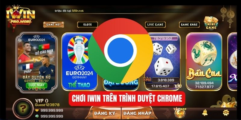 Chơi Iwin trên trình duyệt Chrome được nhiều người lựa chọn