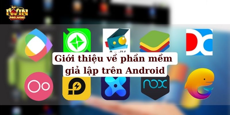 Giới thiệu về phần mềm giả lập Android miễn phí