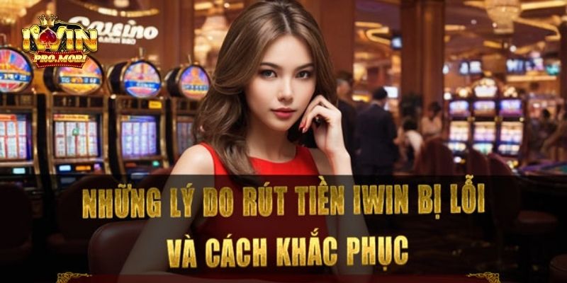 Nguyên nhân dẫn đến rút tiền Iwin qua ngân hàng bị lỗi bạn cần biết